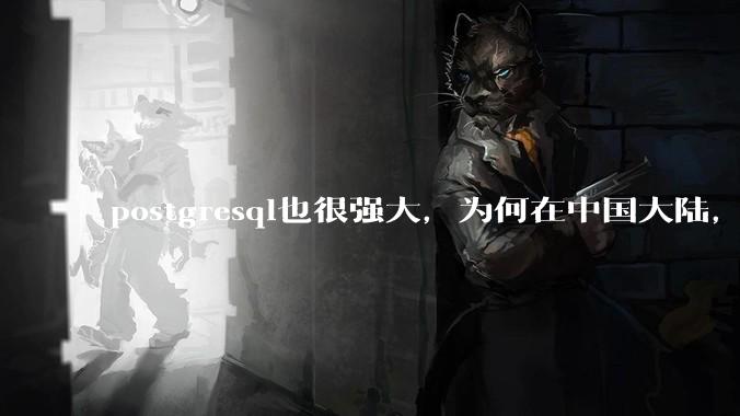 postgresql也很强大，为何在中国大陆，mysql成为主流，postgresql屈居二线呢？