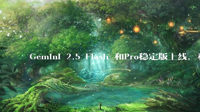Gemini 2.5 Flash 和Pro稳定版上线，和之前版本相比，在性能和应用场景上有哪些提升？