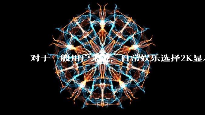 对于一般用户来说，日常娱乐选择2K显示器还是4K显示器好？如何选才能不后悔？
