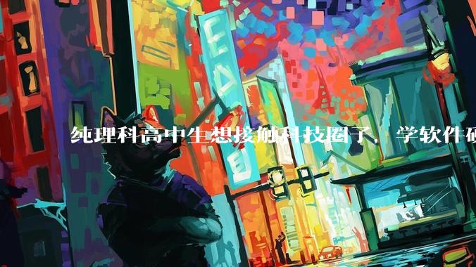 纯理科高中生想接触科技圈子，学软件硬件编程，有空自己造点东西。问问各位大佬从哪里开始了解，入门，动手？