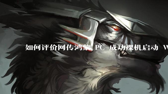 如何评价网传鸿蒙 PC 成功裸机启动 Windows ARM？