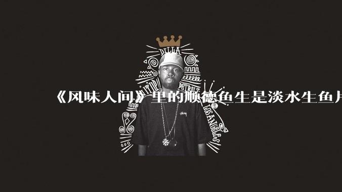 《风味人间》里的顺德鱼生是淡水生鱼片，不担心有***吗？