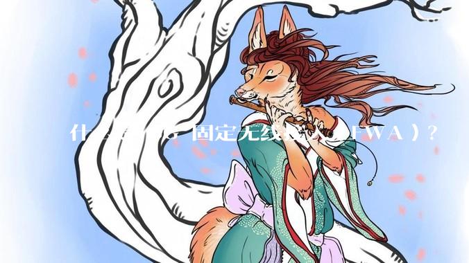 什么是 5G 固定无线接入（FWA）？