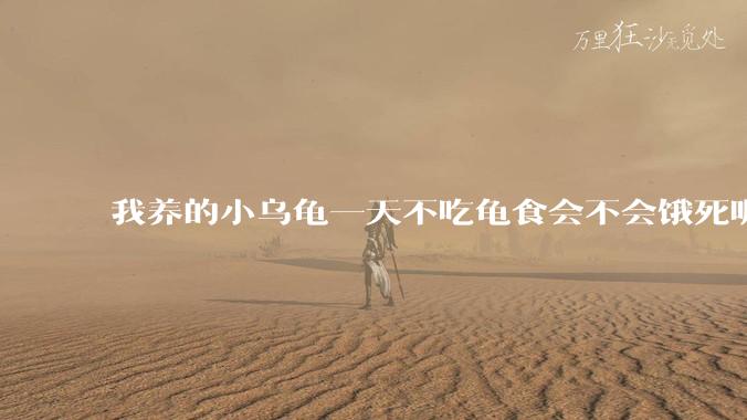 我养的小乌龟一天不吃龟食会不会饿死呢？