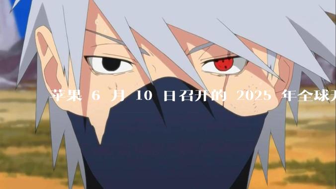 苹果 6 月 10 日召开的 2025 年全球开发者大会「WWDC25」，有哪些值得关注的信息？