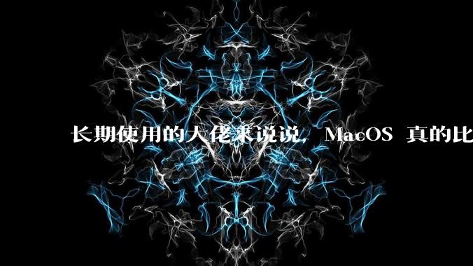 长期使用的大佬来说说，MacOS 真的比 Windows 稳定吗？
