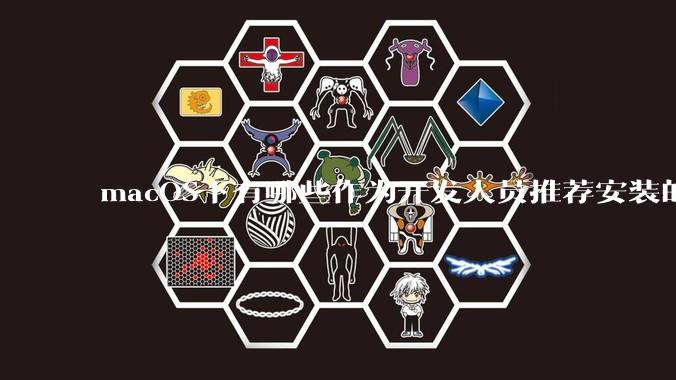macOS下有哪些作为开发人员推荐安装的软件？