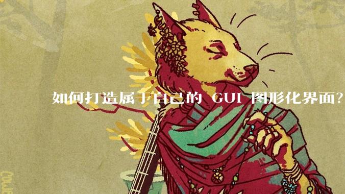 如何打造属于自己的 GUI 图形化界面？