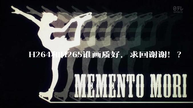H264和H265谁画质好，求回谢谢！？