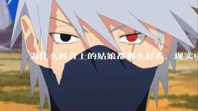 为什么抖音上的姑娘都那么好看，现实中我怎么一个也见不着？