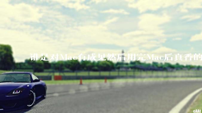 谁是对Mac有成见然后用完Mac后真香的？