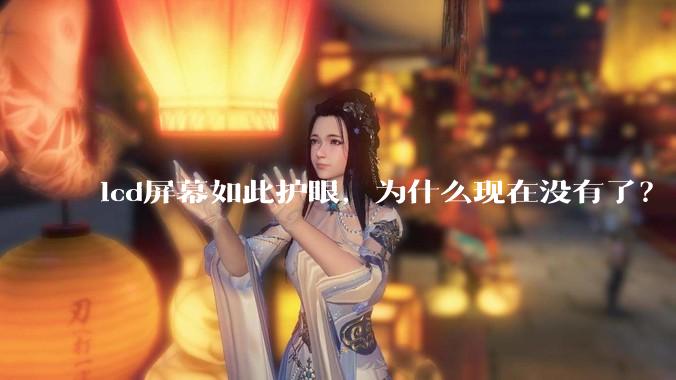 lcd屏幕如此护眼，为什么现在没有了？
