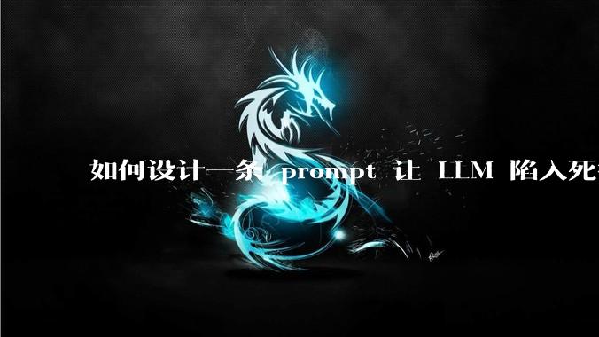 如何设计一条 prompt 让 LLM 陷入死循环?