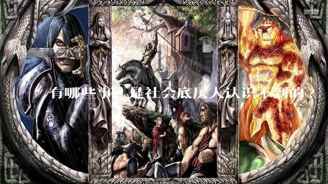 有哪些事，是社会底层人认识不到的?