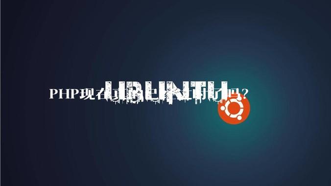 PHP现在真的已经过时了吗？