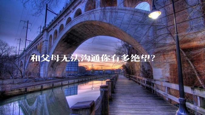 和父母无法沟通你有多绝望？