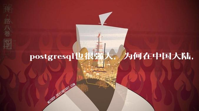 postgresql也很强大，为何在中国大陆，mysql成为主流，postgresql屈居二线呢？