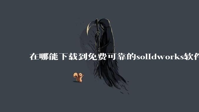 在哪能下载到免费可靠的solidworks软件以及教程?