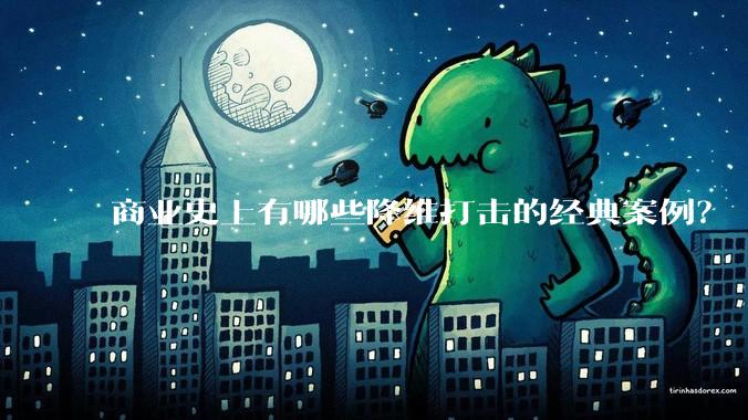 商业史上有哪些降维打击的经典案例？