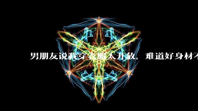 男朋友说我穿衣服太开放，难道好身材不应该显示出来吗？