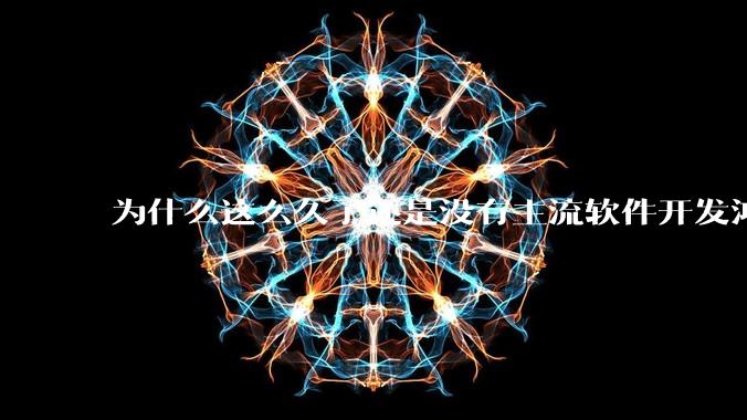 为什么这么久了还是没有主流软件开发鸿蒙版？