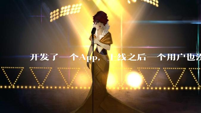 开发了一个App，上线之后一个用户也没有怎么办?