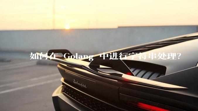 如何在 Golang 中进行字符串处理？