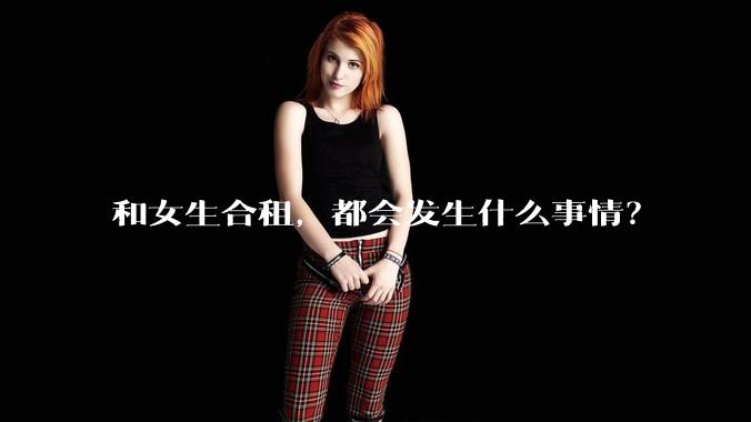和女生合租，都会发生什么事情？
