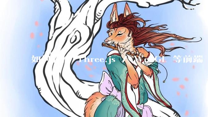 如何看待 Three.js / WebGL 等前端 3D 技术？