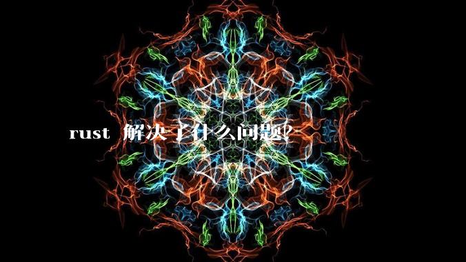 rust 解决了什么问题？