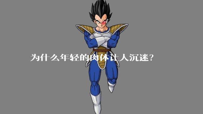 为什么年轻的肉体让人沉迷？