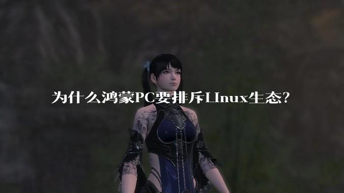 为什么鸿蒙PC要排斥Linux生态？