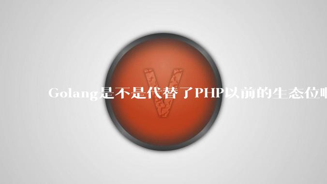 Golang是不是代替了PHP以前的生态位啊？