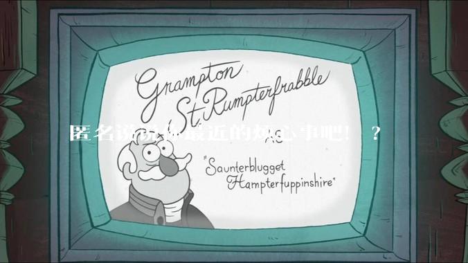 匿名说说你最近的烦心事吧！?