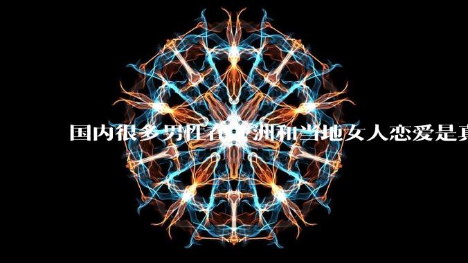 国内很多男性在非洲和当地女人恋爱是真的吗?