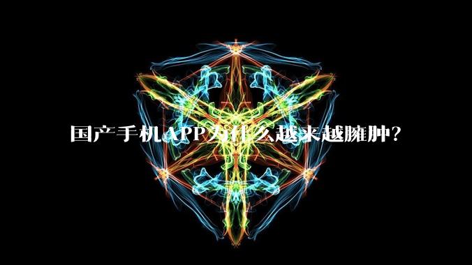 国产手机APP为什么越来越臃肿？