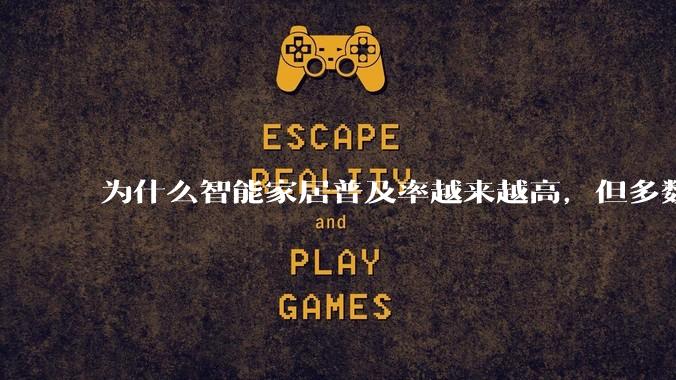 为什么智能家居普及率越来越高，但多数人只用基础功能？