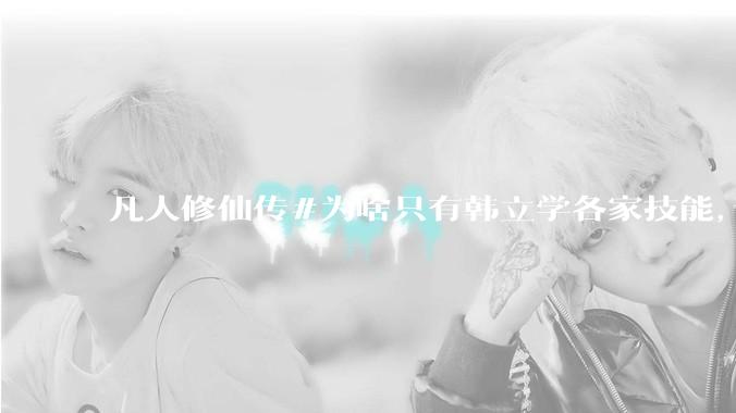 凡人修仙传#为啥只有韩立学各家技能，其他人为啥不去学?