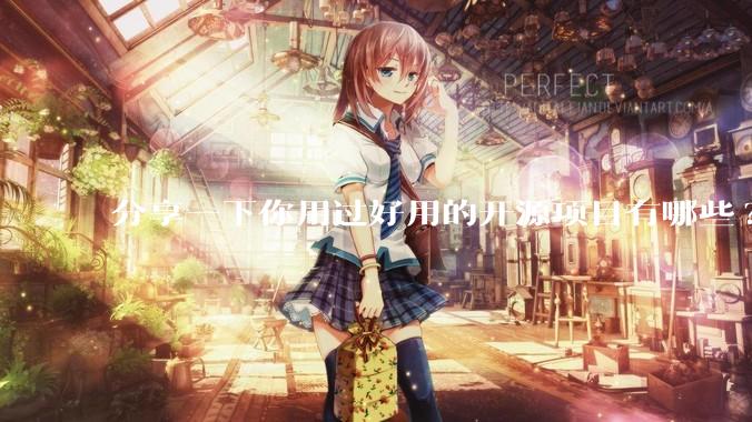 分享一下你用过好用的开源项目有哪些?