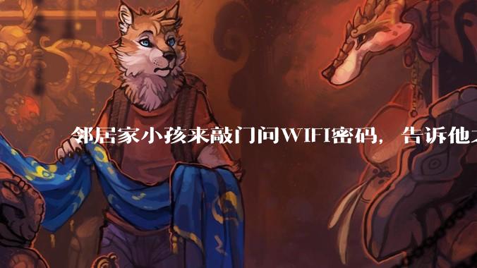 邻居家小孩来敲门问WiFi密码，告诉他之后，他竟然几部手机电视全用上。你说该怎么办？