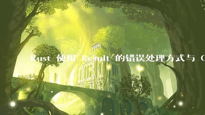 Rust 使用 Result 的错误处理方式与 Golang 使用 error 的方式有什么本质区别？