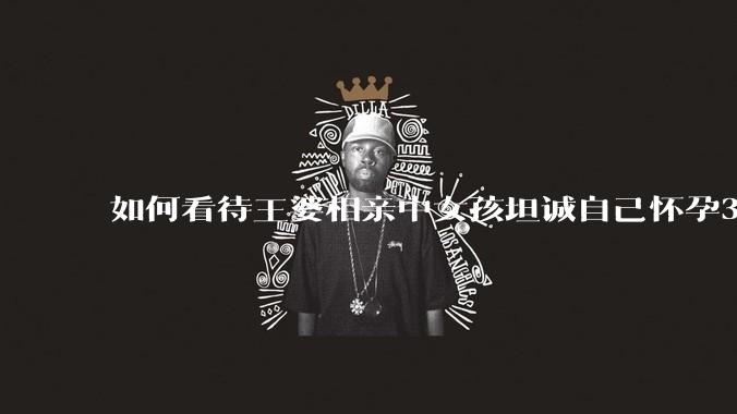 如何看待王婆相亲中女孩坦诚自己怀孕3个月，男方就直接拒绝了？