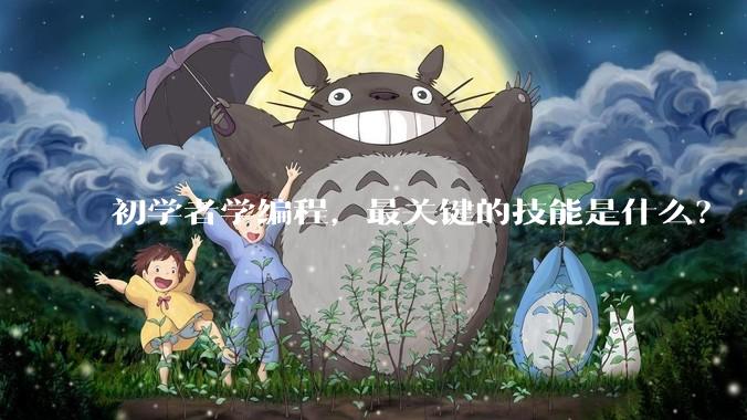 初学者学编程，最关键的技能是什么？