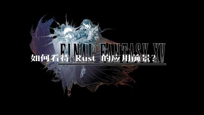 如何看待 Rust 的应用前景？