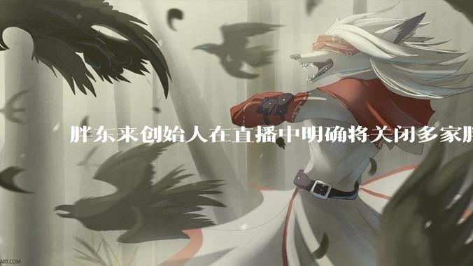 胖东来创始人在直播中明确将关闭多家胖东来门店，称因老店、小店的品质跟不上，如何看待这一经营策略？