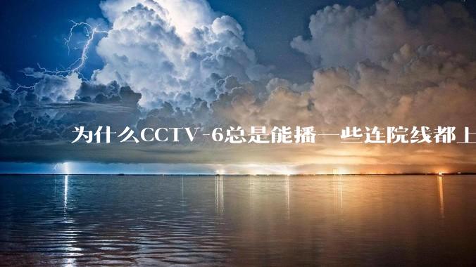 为什么CCTV-6总是能播一些连院线都上不了的电影？