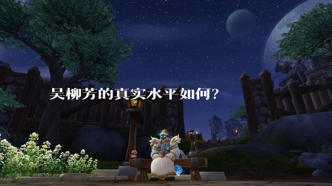 吴柳芳的真实水平如何？