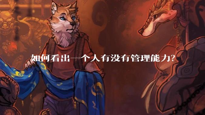 如何看出一个人有没有管理能力？