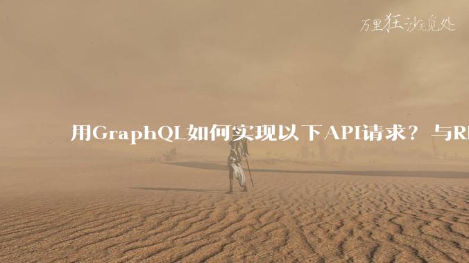 用GraphQL如何实现以下API请求？与REST的思路相比实现方法孰优孰劣？