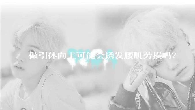 做引体向上可能会诱发腰肌劳损吗？